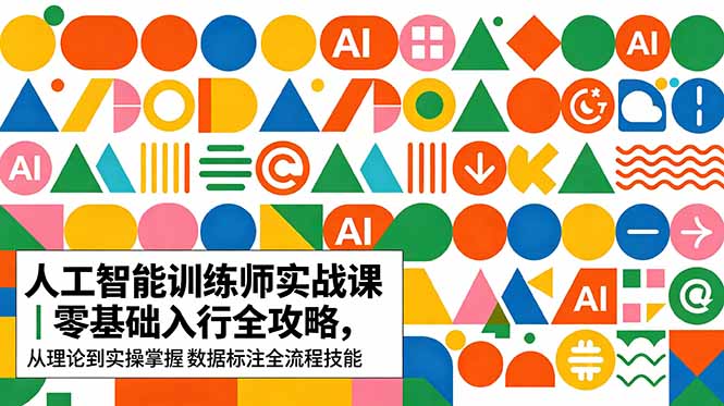 AI人工智能 训练师实战课｜零基础入行全攻略，从理论到实操掌握数据标注全流程技能-网创项目总站