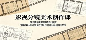 影视分镜美术创作课：从基础绘画到镜头语言，掌握轴线调度武戏设计等影视创作技巧-网创项目总站