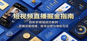 短视频直播掘金指南：剖析多领域成功案例，掌握流量搭建、账号运营与增收方法-网创项目总站