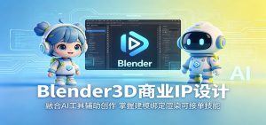 Blender3D商业IP设计:融合AI工具辅助创作,掌握建模绑定渲染可接单技能-网创项目总站