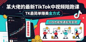 某大佬的最新TikTok中视频陪跑课，TK最简单賺美金方式，靠播放量賺钱，小白也能快速起号变现-网创项目总站