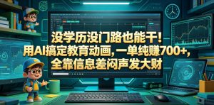 没学历没门路也能干！用AI搞定教育动画，一单纯賺700+，全靠信息差闷声发大财【揭秘】-网创项目总站