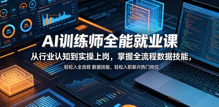 AI训练师全能就业课，从行业认知到实操上岗，掌握全流程数据技能，轻松入职新兴热门岗位-网创项目总站