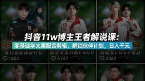 抖音11w博主王者荣耀解说课：零基础学文案配音剪辑，解锁伙伴计划，日入千元-网创项目总站
