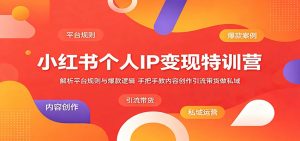 小红书个人IP变现特训营:解析平台规则与爆款逻辑,手把手教内容创作引流带货做私域-网创项目总站