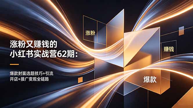 涨粉又赚钱的小红书实战营62期：爆款封面选题技巧+引流开店+接广变现全链路-网创项目总站