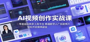 AI视频创作实战课：零基础玩转多工具平台，精通数字人广告、剧情片，轻松开启接单副业-网创项目总站