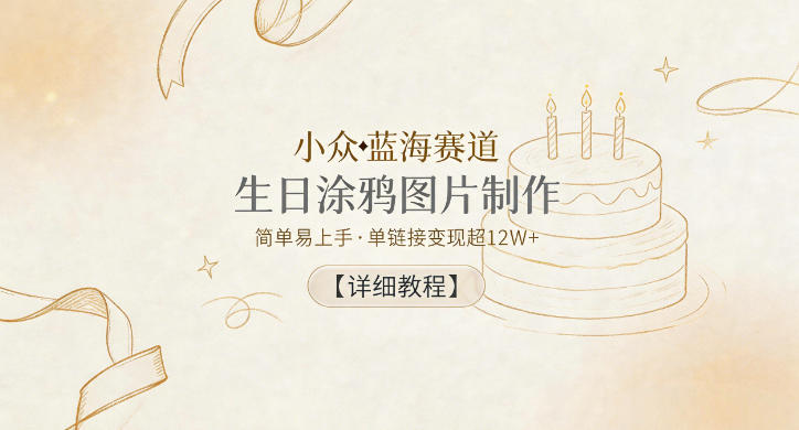 小众蓝海赛道，生日涂鸦图片制作，简单易上手，单链接变现超12W+【详细教程】-网创项目总站
