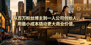 从百万粉丝博主到一人公司创始人，用最小成本撬动更大商业价值-网创项目总站