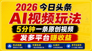 2026今日头条AI视频玩法，5分钟一条原创视频，发多平台赚收益-网创项目总站