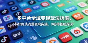 多平台全域变现玩法拆解，抖快红头流量变现实操，0粉零基础变现-网创项目总站