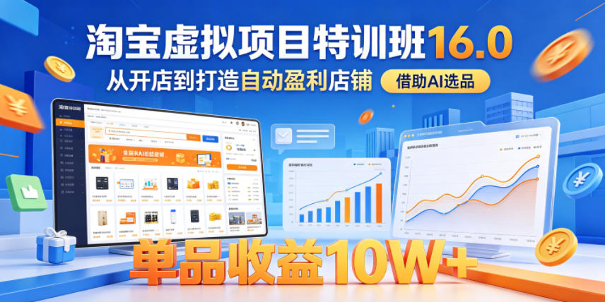 淘宝虚拟项目特训班16.0，从开店到打造自动盈利店铺，借助AI选品，单品收益10W+(更新5月)-网创项目总站