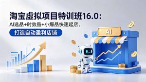淘宝虚拟项目特训班16.0：AI选品+时效品+小爆品快速起店，打造自动盈利店铺-网创项目总站