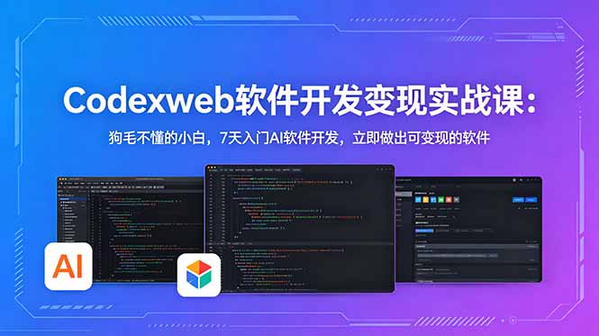 CodexWeb软件开发变现实战课：狗毛不懂的小白，7天入门AI软件开发，立即做出可变现的软件-网创项目总站
