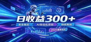 2026年最火爆的AI自动化项目，一天300+轻松转化，安全稳定无风险-网创项目总站