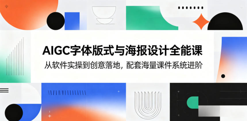 AIGC字体版式与海报设计全能课，从软件实操到创意落地，配套海量课件系统进阶-网创项目总站
