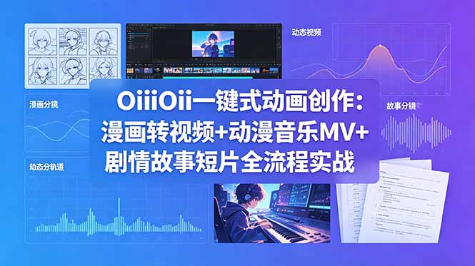 OiiOii一键式动画创作：漫画转视频+动漫音乐MV+剧情故事短片全流程实战-网创项目总站