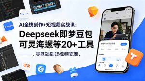 AI全栈创作+短视频实战课：Deepseek即梦豆包可灵海螺等20+工具，零基础到短视频变现-网创项目总站