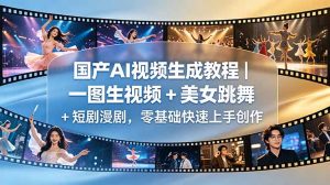 国产AI视频生成教程｜一图生视频 + 美女跳舞 + 短剧漫剧，零基础快速上手创作-网创项目总站