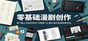 零基础漫剧创作：低门槛上手创作技巧，巧用热门工具打造可变现优质作品-网创项目总站