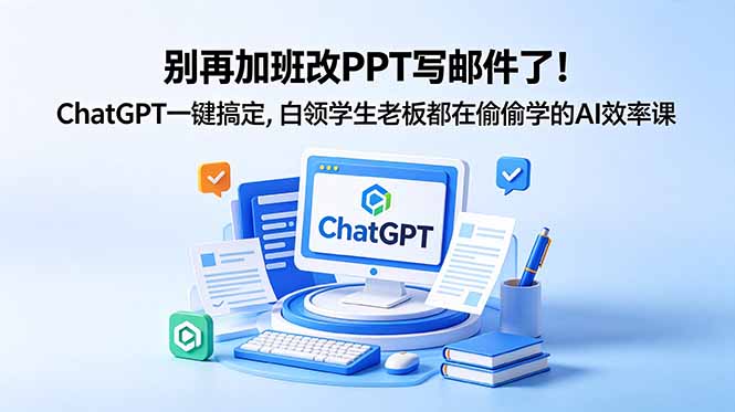 别再加班改PPT写邮件了！ChatGPT一键搞定，白领学生老板都在偷偷学的AI效率课-网创项目总站