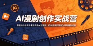 AI漫剧创作实战营，零基础也能做出电影质感AI短漫剧，把创意真正落地为可传播的成品-网创项目总站