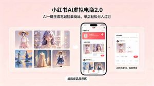 小红书AI虚拟电商2.0，AI一键生成笔记挂载商品，单店轻松月入过万-网创项目总站