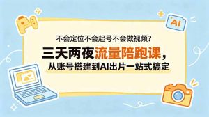 不会定位不会起号不会做视频？三天两夜流量陪跑课，从账号搭建到AI出片一站式搞定-网创项目总站