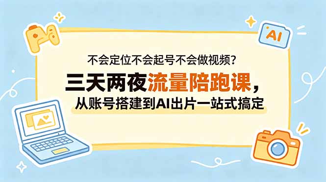 不会定位不会起号不会做视频？三天两夜流量陪跑课，从账号搭建到AI出片一站式搞定-网创项目总站