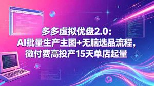 多多虚拟优盘2.0：AI批量生产主图+无脑选品流程，微付费高投产15天单店起量-网创项目总站