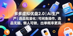多多虚拟优盘2.0丨AI生产丨选品批量化丨可闲鱼操作,选品无脑,懒人可做,出单概率更高-网创项目总站
