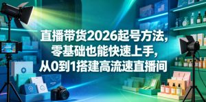 直播带货2026起号方法,零基础也能快速上手,从0到1搭建高流速直播间-网创项目总站