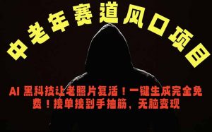 中老年风口项目，AI 黑科技让老照片复活！一键生成完全免费！接单接到手抽筋，无脑变现-网创项目总站