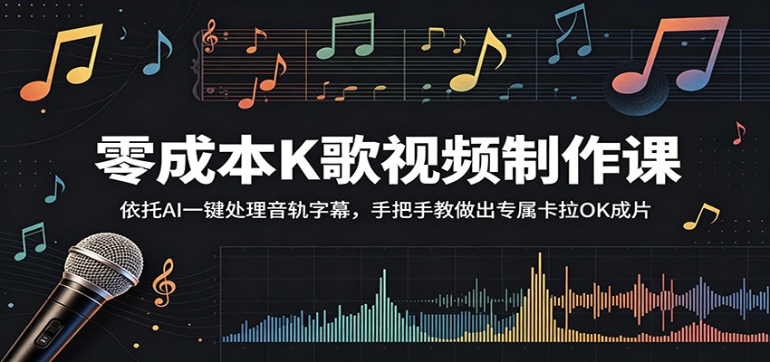 零成本K歌视频制作课：依托AI一键处理音轨字幕，手把手教做出专属卡拉OK成片-网创项目总站