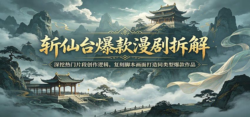 斩仙台爆款漫剧拆解：深挖热门片段创作逻辑，复刻脚本画面打造同类型爆款作品-网创项目总站