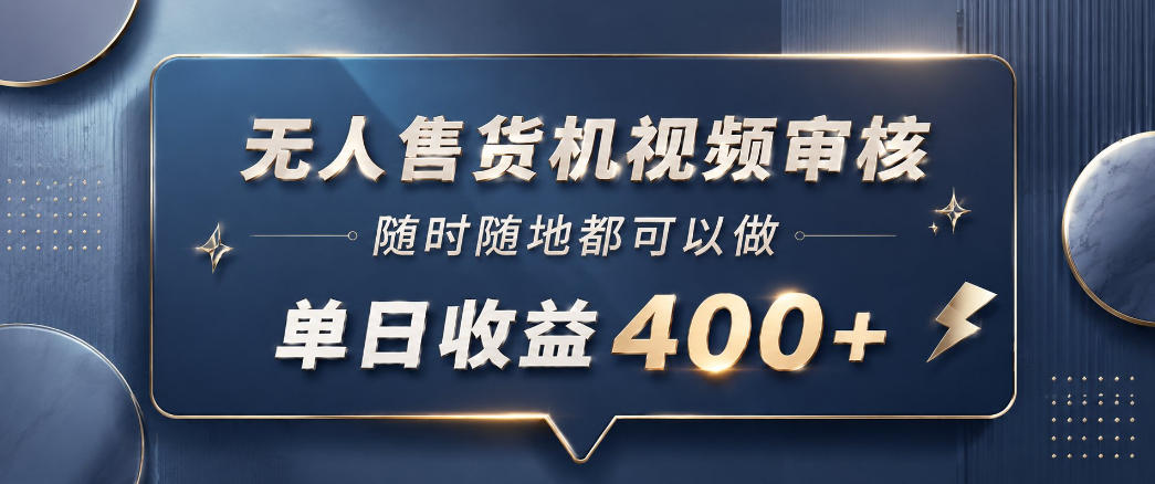 无人售货机视频审核，一部手机随时随地都可以做，10秒一单，单日收益400+【揭秘】-网创项目总站