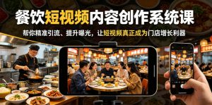 餐饮短视频内容创作系统课，帮你精准引流、提升曝光，让短视频真正成为门店增长利器-网创项目总站