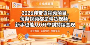 2026纯带货视频项目，每条视频都是带货视频，新手也能从0开单到持续变现-网创项目总站