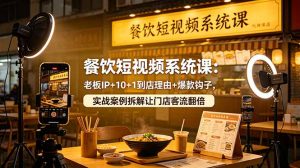 餐饮短视频系统课：老板IP+10+1到店理由+爆款钩子，实战案例拆解让门店客流翻倍-网创项目总站
