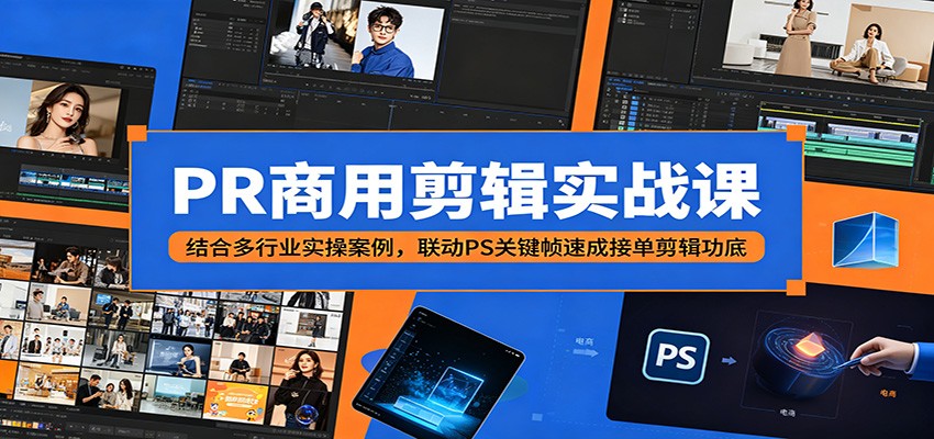 PR商用剪辑实战课：结合多行业实操案例，联动PS关键帧速成接单剪辑功底-网创项目总站