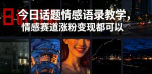 今日话题情感语录教学，情感赛道涨粉变现都可以-网创项目总站