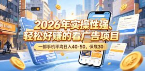 2026年实操性强、轻松好賺的看广告项目，一部手机平均日入40-50，保底30米【揭秘】-网创项目总站
