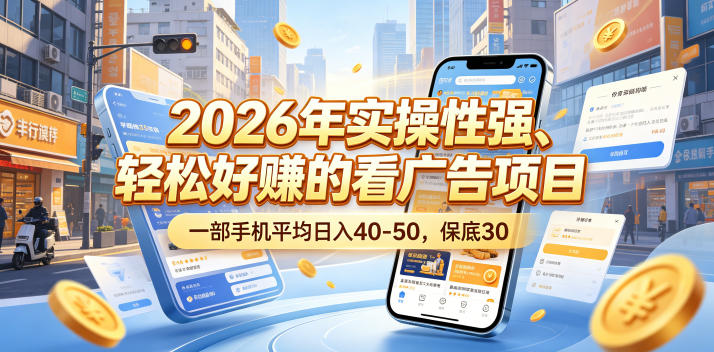 2026年实操性强、轻松好賺的看广告项目，一部手机平均日入40-50，保底30米【揭秘】-网创项目总站