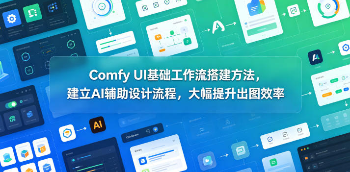 Comfy UI基础工作流搭建方法，建立AI辅助设计流程，大幅提升出图效率-网创项目总站