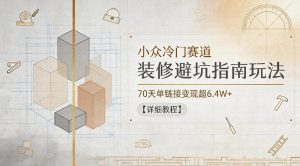 小众冷门赛道，装修避坑指南玩法，70天单链接变现超6.4W+【详细教程】-网创项目总站
