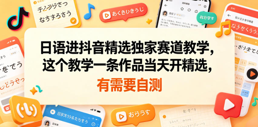 日语进抖音精选独家赛道教学，这个教学一条作品当天开精选，有需要自测-网创项目总站