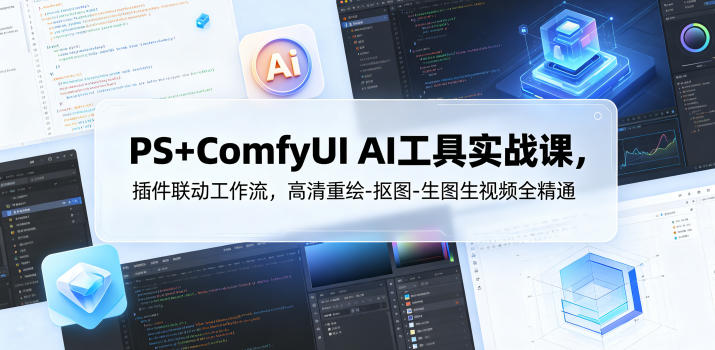 PS+ComfyUI AI工具实战课，插件联动工作流，高清重绘-抠图-生图生视频全精通-网创项目总站
