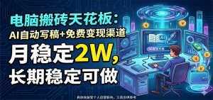 电脑搬砖天花板：AI自动写稿+免费变现渠道，月稳定2W，长期稳定可做-网创项目总站