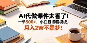AI代做课件太香了！一单500+，小白直接套模板，月入2W不是梦！【揭秘】-网创项目总站
