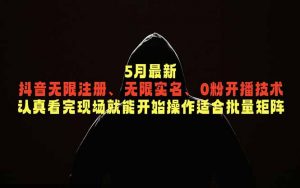5月最新抖音无限注册、无限实名、0粉开播技术，认真看完现场就能开始操作，适合批量矩阵-网创项目总站